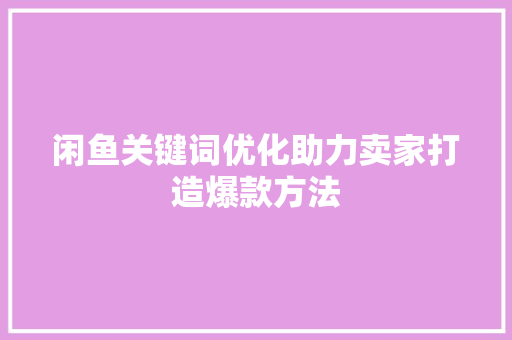 闲鱼关键词优化助力卖家打造爆款方法