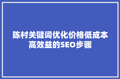 陈村关键词优化价格低成本高效益的SEO步骤 网站优化