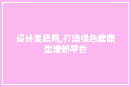 设计果蔬网,打造绿色健康生活新平台