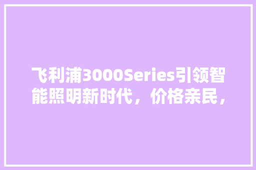 飞利浦3000Series引领智能照明新时代，价格亲民，品质卓越 网站优化