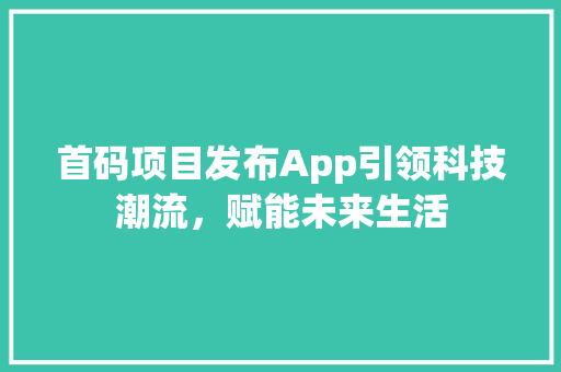 首码项目发布App引领科技潮流，赋能未来生活