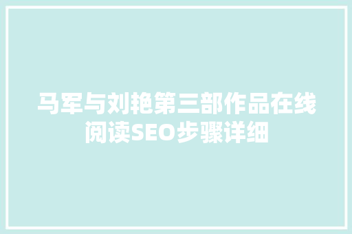 马军与刘艳第三部作品在线阅读SEO步骤详细 360搜优化 马军与刘艳第三部作品在线阅读SEO步骤详细 360搜优化