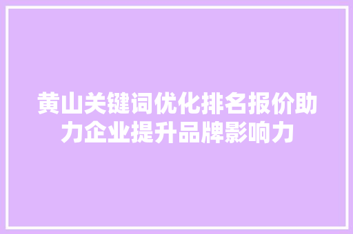 黄山关键词优化排名报价助力企业提升品牌影响力