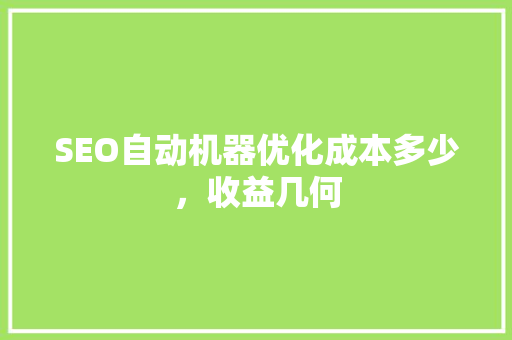 SEO自动机器优化成本多少，收益几何 AI技术学习