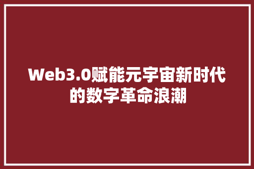 Web3.0赋能元宇宙新时代的数字革命浪潮