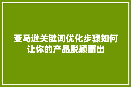 亚马逊关键词优化步骤如何让你的产品脱颖而出