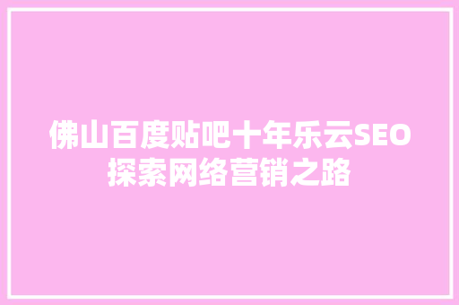 佛山百度贴吧十年乐云SEO探索网络营销之路 小程序开发
