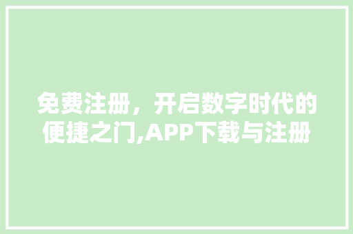 免费注册，开启数字时代的便捷之门,APP下载与注册的变革之路