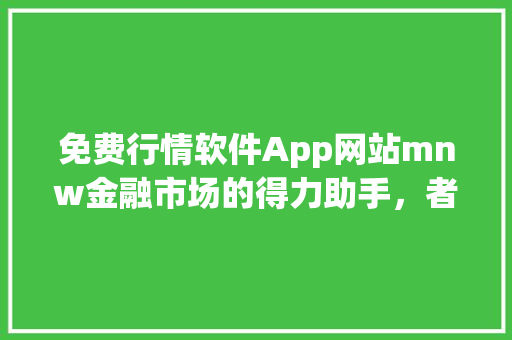 免费行情软件App网站mnw金融市场的得力助手，者的智慧选择