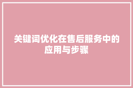 关键词优化在售后服务中的应用与步骤