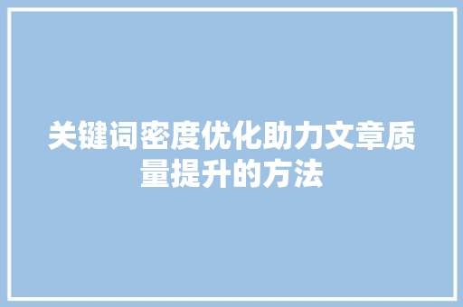 关键词密度优化助力文章质量提升的方法