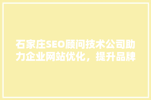 石家庄SEO顾问技术公司助力企业网站优化，提升品牌影响力