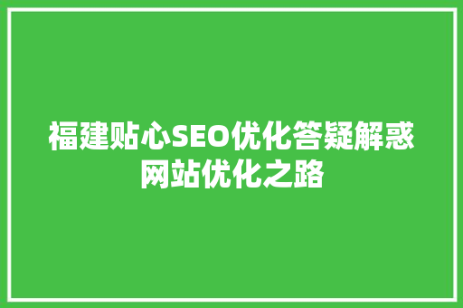 福建贴心SEO优化答疑解惑网站优化之路