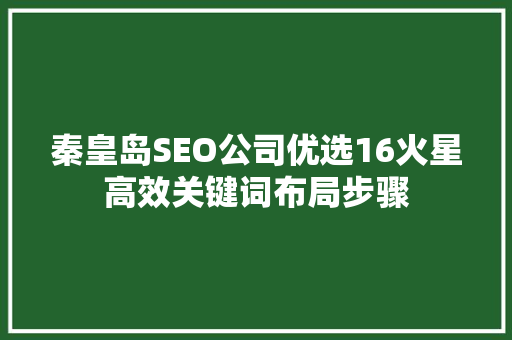 秦皇岛SEO公司优选16火星高效关键词布局步骤