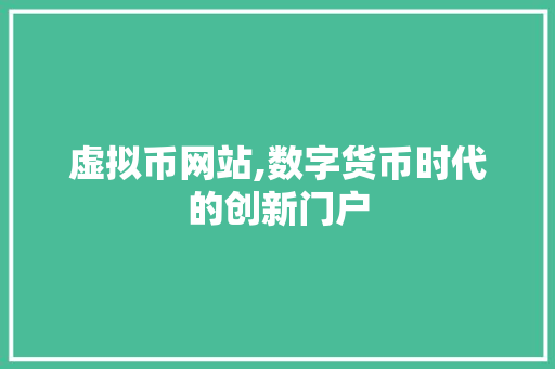 虚拟币网站,数字货币时代的创新门户 虚拟币网站,数字货币时代的创新门户 百度算法