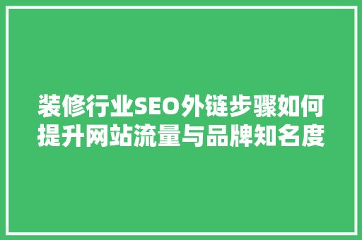 装修行业SEO外链步骤如何提升网站流量与品牌知名度