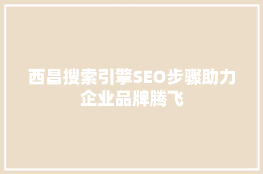 西昌搜索引擎SEO步骤助力企业品牌腾飞 百度算法