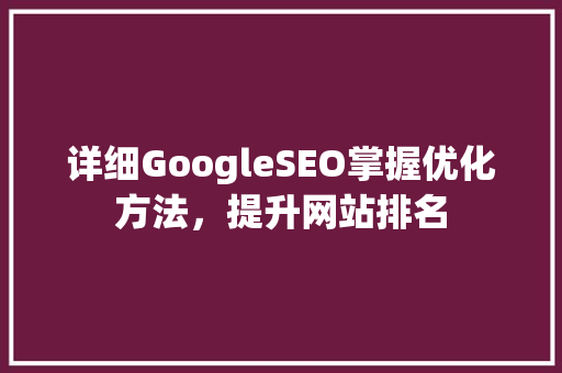 详细GoogleSEO掌握优化方法，提升网站排名 搜狗优化