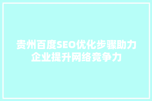 贵州百度SEO优化步骤助力企业提升网络竞争力