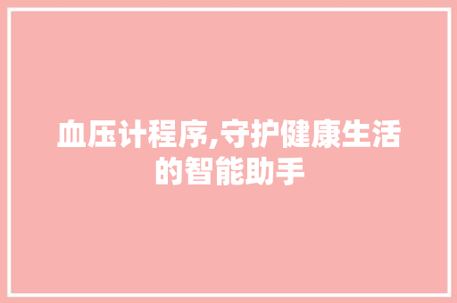 血压计程序,守护健康生活的智能助手 血压计程序,守护健康生活的智能助手 seo技术