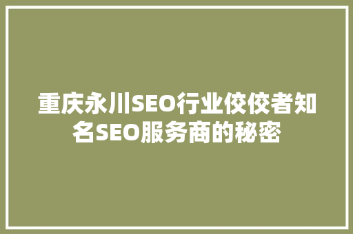 重庆永川SEO行业佼佼者知名SEO服务商的秘密