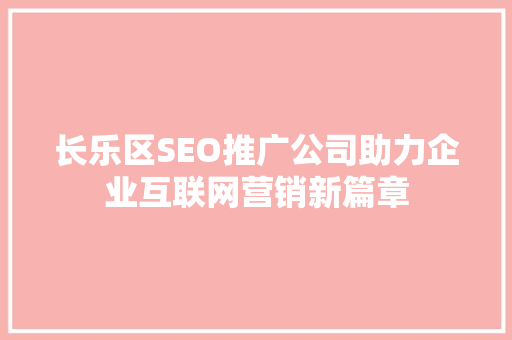 长乐区SEO推广公司助力企业互联网营销新篇章 AI技术学习