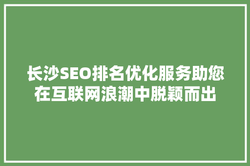 长沙SEO排名优化服务助您在互联网浪潮中脱颖而出 搜狗优化
