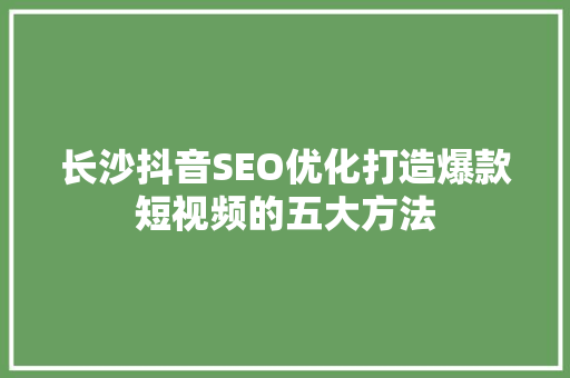长沙抖音SEO优化打造爆款短视频的五大方法 头条优化