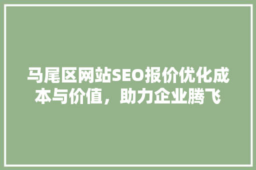 马尾区网站SEO报价优化成本与价值，助力企业腾飞