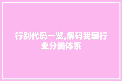 行别代码一览,解码我国行业分类体系