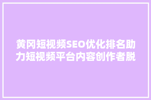 黄冈短视频SEO优化排名助力短视频平台内容创作者脱颖而出