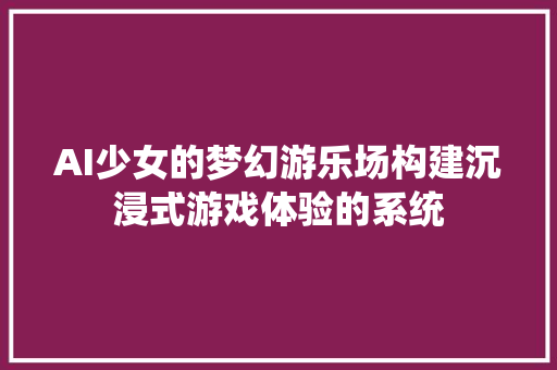 AI少女的梦幻游乐场构建沉浸式游戏体验的系统