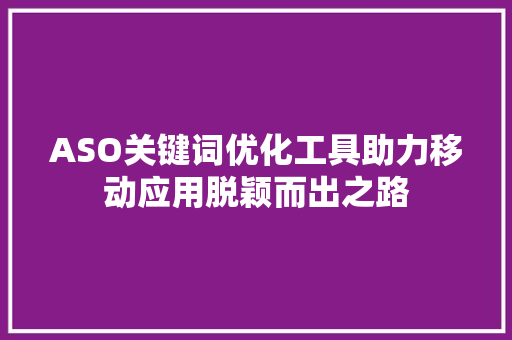 ASO关键词优化工具助力移动应用脱颖而出之路