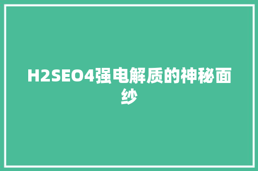 H2SEO4强电解质的神秘面纱 AI技术学习