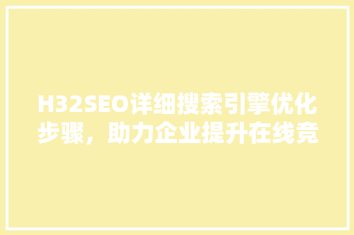 H32SEO详细搜索引擎优化步骤，助力企业提升在线竞争力