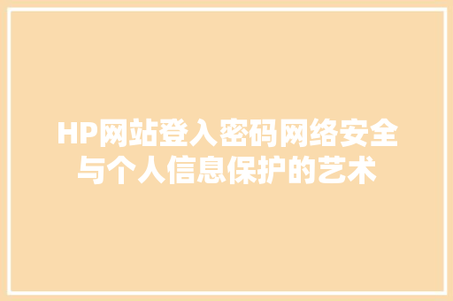 HP网站登入密码网络安全与个人信息保护的艺术 英文谷歌算法