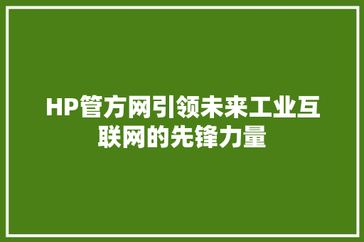 HP管方网引领未来工业互联网的先锋力量 AI技术学习