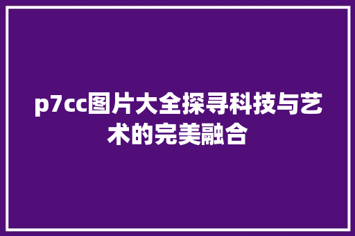 p7cc图片大全探寻科技与艺术的完美融合 seo技术