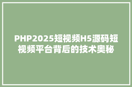 PHP2025短视频H5源码短视频平台背后的技术奥秘