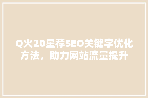 Q火20星荐SEO关键字优化方法，助力网站流量提升