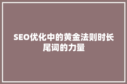 SEO优化中的黄金法则时长尾词的力量 搜狗优化