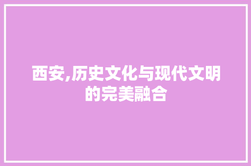 西安,历史文化与现代文明的完美融合