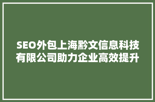 SEO外包上海黔文信息科技有限公司助力企业高效提升网站排名 网站优化