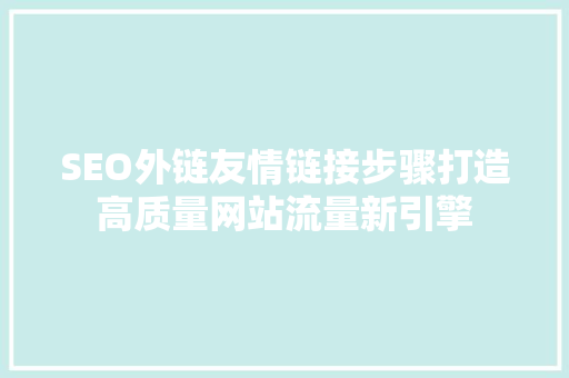 SEO外链友情链接步骤打造高质量网站流量新引擎 小程序开发