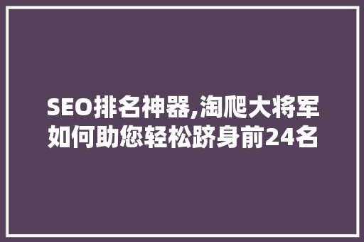 SEO排名神器,淘爬大将军如何助您轻松跻身前24名 搜狗优化