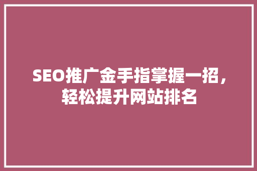 SEO推广金手指掌握一招，轻松提升网站排名 百度算法