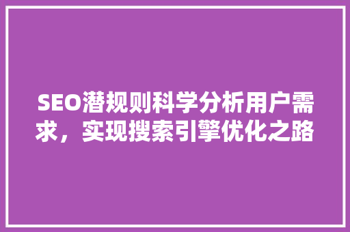 SEO潜规则科学分析用户需求，实现搜索引擎优化之路