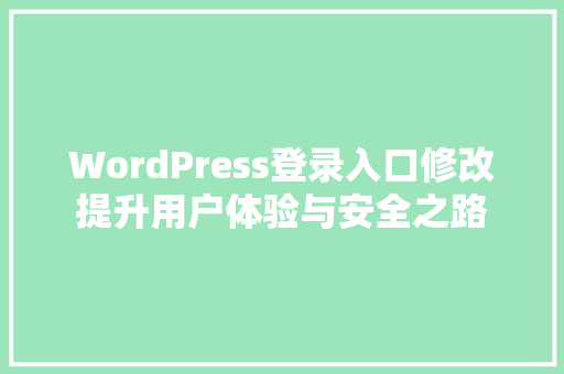 WordPress登录入口修改提升用户体验与安全之路