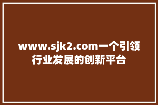 www.sjk2.com一个引领行业发展的创新平台