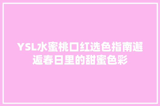YSL水蜜桃口红选色指南邂逅春日里的甜蜜色彩 360搜优化